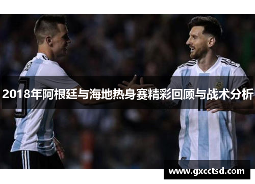 2018年阿根廷与海地热身赛精彩回顾与战术分析