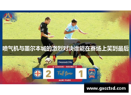 喷气机与墨尔本城的激烈对决谁能在赛场上笑到最后