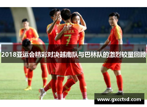 2018亚运会精彩对决越南队与巴林队的激烈较量回顾