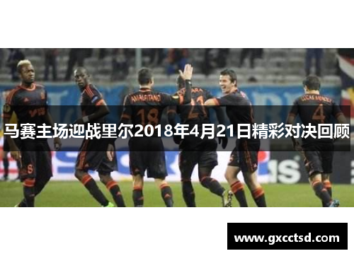 马赛主场迎战里尔2018年4月21日精彩对决回顾