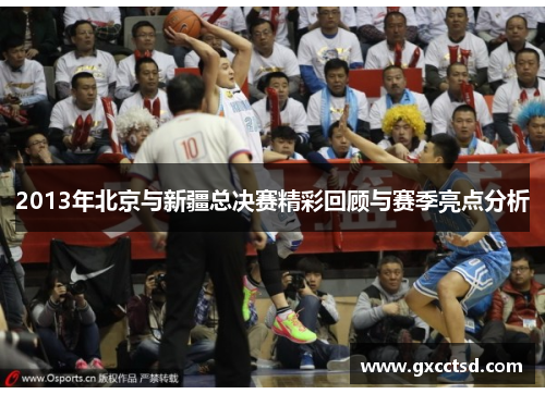 2013年北京与新疆总决赛精彩回顾与赛季亮点分析