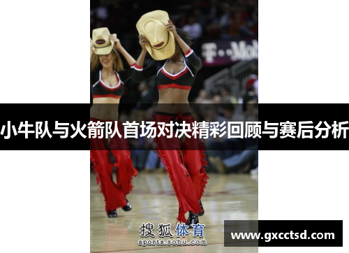 小牛队与火箭队首场对决精彩回顾与赛后分析