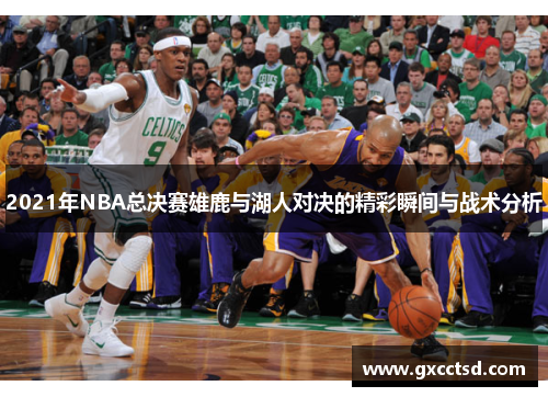 2021年NBA总决赛雄鹿与湖人对决的精彩瞬间与战术分析