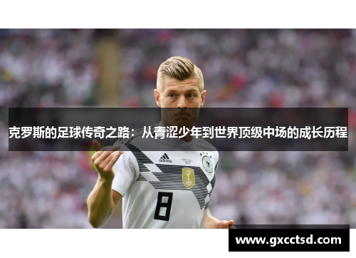 克罗斯的足球传奇之路：从青涩少年到世界顶级中场的成长历程